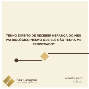 Tenho direito de receber herança do meu pai biológico mesmo que ele não tenha me registrado?