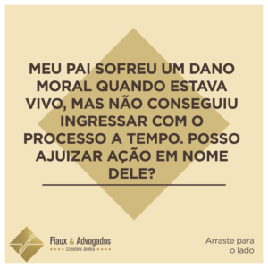 Meu pai sofreu um dano moral quando estava vivo, mas não conseguiu ingressar com o processo a tempo. Posso ajuizar ação em nome dele?