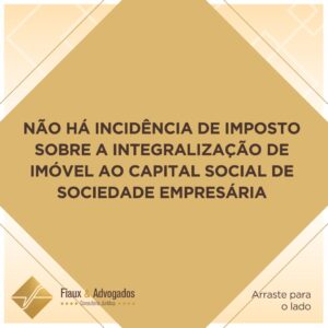 Não há incidência de imposto sobre a integralização de imóvel ao capital social de sociedade empresária