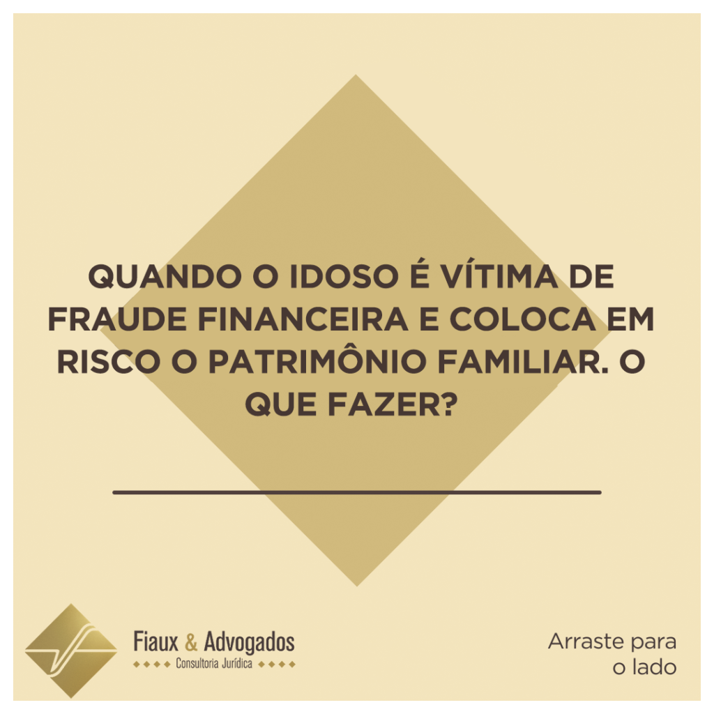 Quando o idoso é vítima de fraude financeira e coloca em risco o patrimônio familiar. O que fazer?