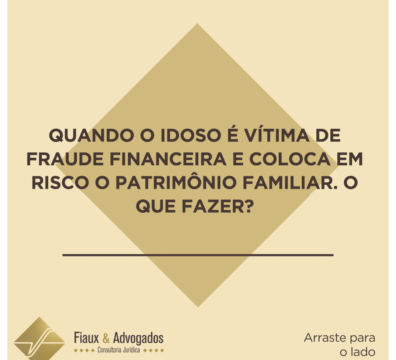 Quando o idoso é vítima de fraude financeira e coloca em risco o patrimônio familiar. O que fazer?