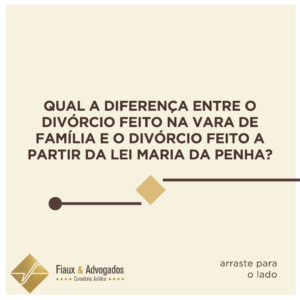 Qual a diferença entre o divórcio feito na vara de família e o divórcio feito a partir da Lei Maria da Penha?