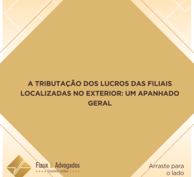 A tributação dos lucros das filiais localizadas no exterior: um apanhado geral