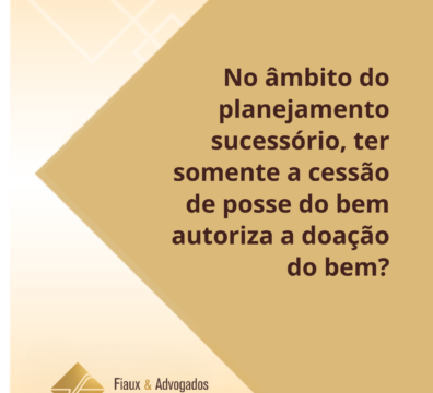 No_ambito_do_planejamento_sucessorio_ter_somente_a_cessao_de_posse_do_bem_autoriza_a_doacao_do_bem